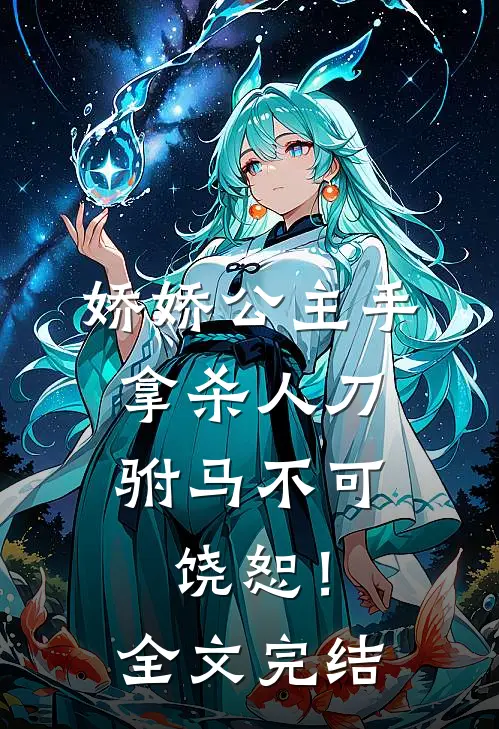 娇娇公主手拿杀人刀，驸马不可饶恕！全文完结