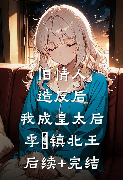 旧情人造反后，我成皇太后季璟镇北王后续+完结