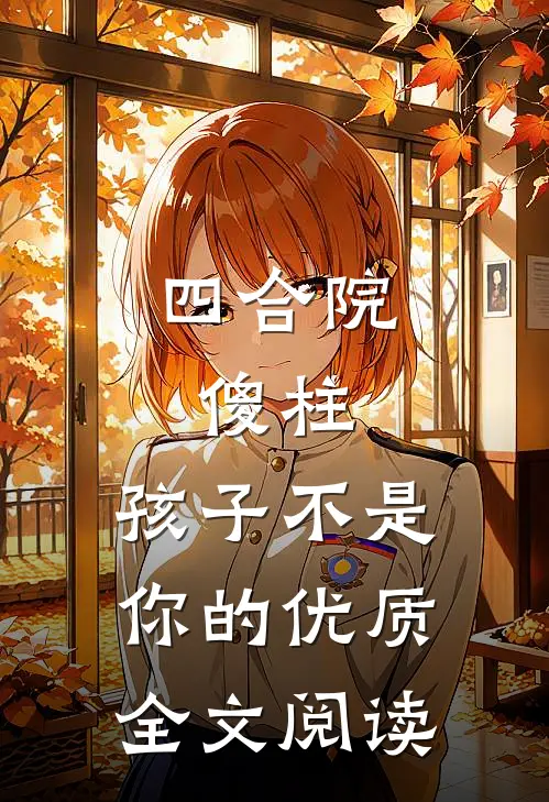 四合院：傻柱，孩子不是你的优质全文阅读