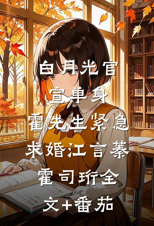 白月光官宣单身，霍先生紧急求婚江言蓁霍司珩全文+番茄