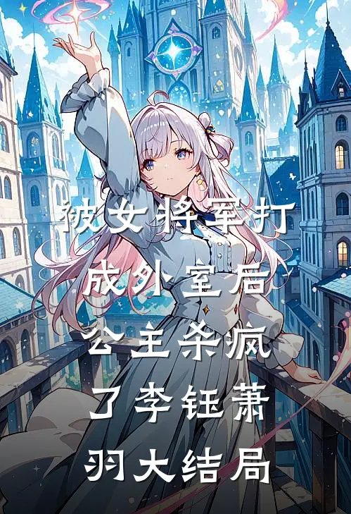 被女将军打成外室后，公主杀疯了李钰萧羽大结局