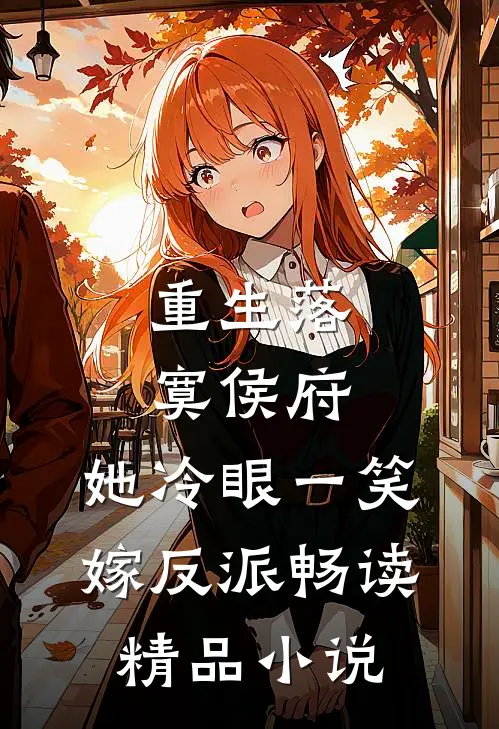 重生落寞侯府，她冷眼一笑嫁反派畅读精品小说