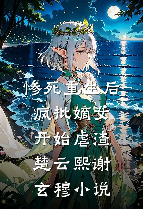 惨死重生后，疯批嫡女开始虐渣楚云熙谢玄穆小说