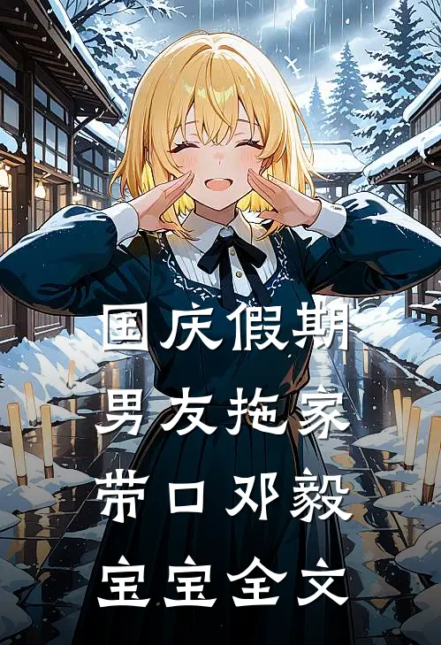 国庆假期，男友拖家带口邓毅宝宝全文