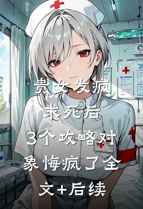 贵女发疯求死后，3个攻略对象悔疯了全文+后续