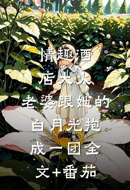 情趣酒店大火，老婆跟她的白月光抱成一团全文+番茄