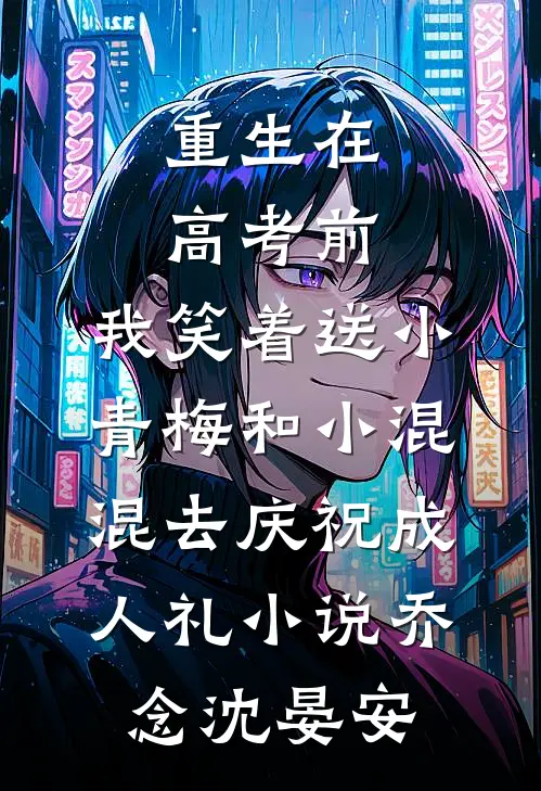 重生在高考前，我笑着送小青梅和小混混去庆祝成人礼小说乔念沈晏安