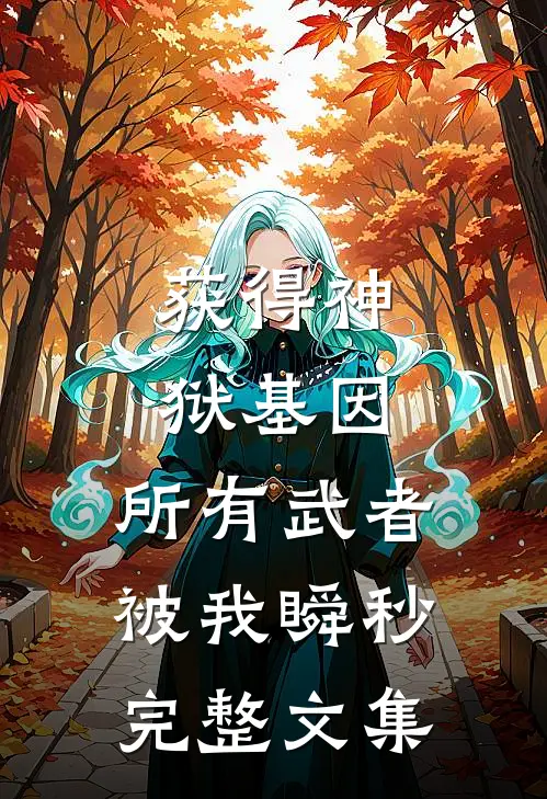 获得神狱基因，所有武者被我瞬秒完整文集