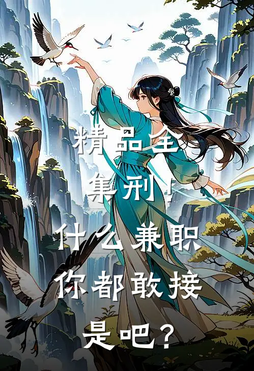 精品全集刑！什么兼职你都敢接是吧？