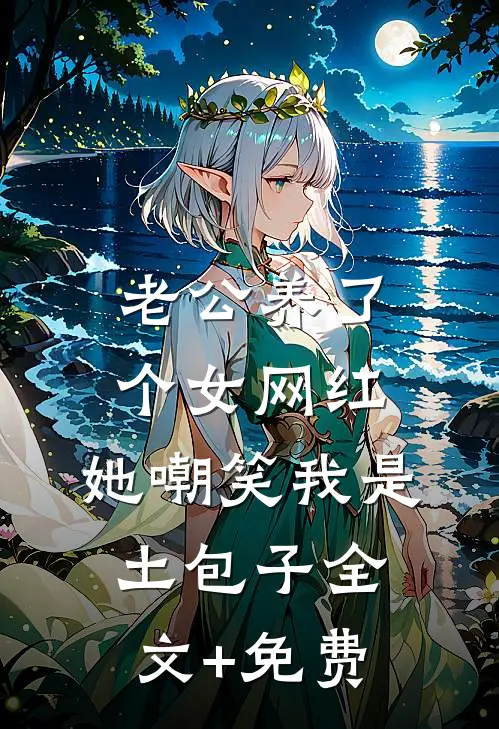 老公养了个女网红，她嘲笑我是土包子全文+免费