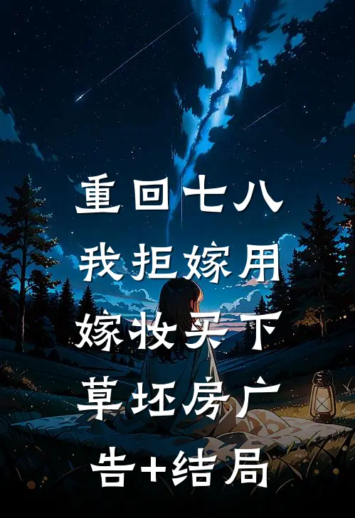 重回七八，我拒嫁用嫁妆买下草坯房广告+结局