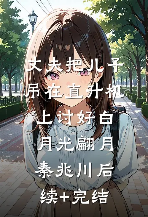 丈夫把儿子吊在直升机上讨好白月光翩月秦兆川后续+完结