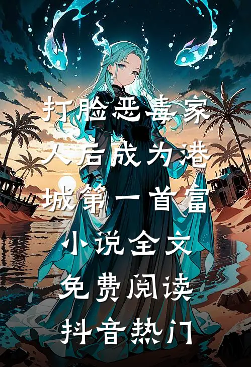 打脸恶毒家人后成为港城第一首富小说全文免费阅读抖音热门