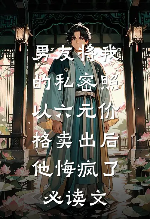 男友将我的私密照以六元价格卖出后，他悔疯了必读文