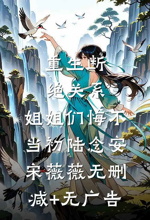 重生断绝关系，姐姐们悔不当初陆念安宋薇薇无删减+无广告
