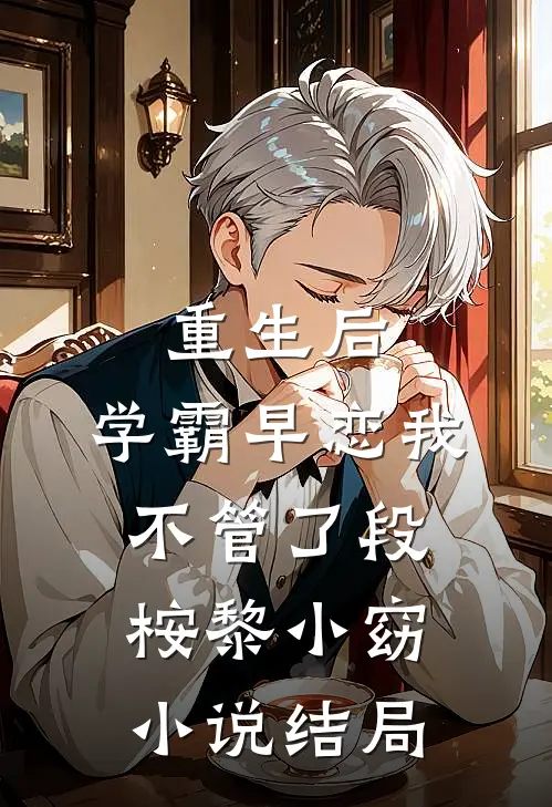 重生后，学霸早恋我不管了段桉黎小窈小说结局