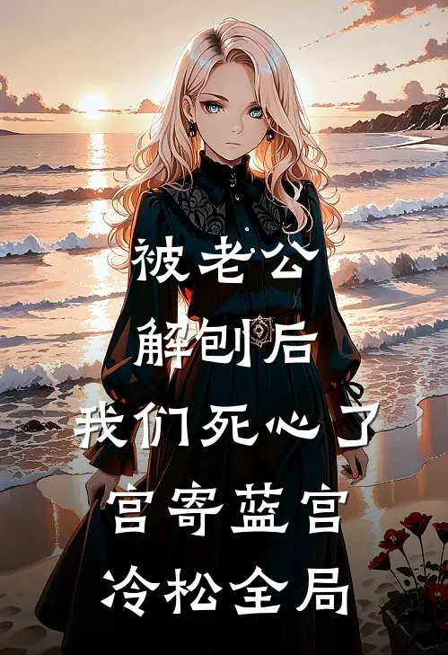 被老公解刨后，我们死心了宫寄蓝宫冷松全局