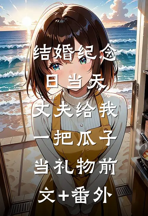 结婚纪念日当天，丈夫给我一把瓜子当礼物前文+番外