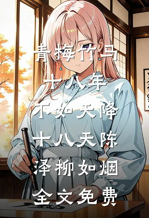 青梅竹马十八年，不如天降十八天陈泽柳如烟全文免费
