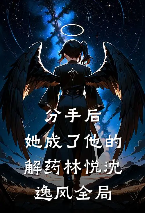 分手后，她成了他的“解药”林悦沈逸风全局