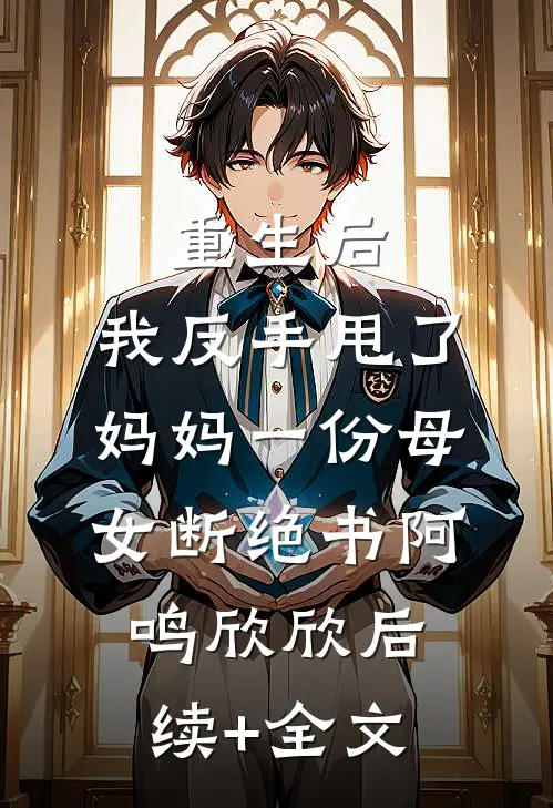 重生后，我反手甩了妈妈一份母女断绝书阿鸣欣欣后续+全文