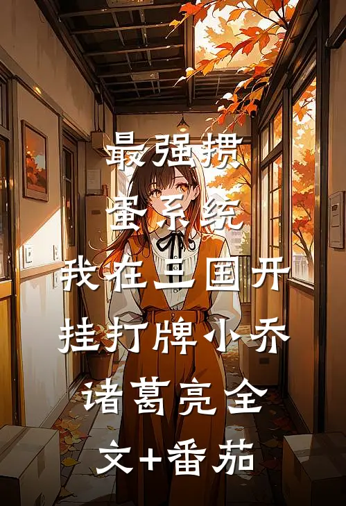 最强掼蛋系统：我在三国开挂打牌小乔诸葛亮全文+番茄