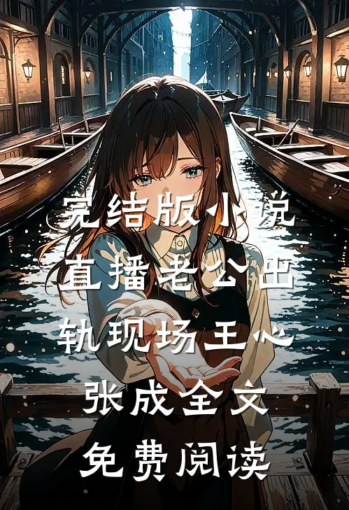 完结版小说直播老公出轨现场王心张成全文免费阅读