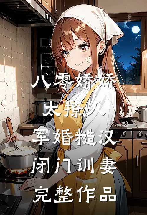 八零娇娇太撩人，军婚糙汉闭门训妻完整作品