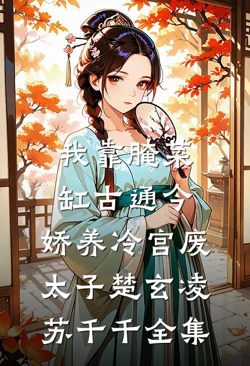 我靠腌菜缸古通今，娇养冷宫废太子楚玄凌苏千千 全集