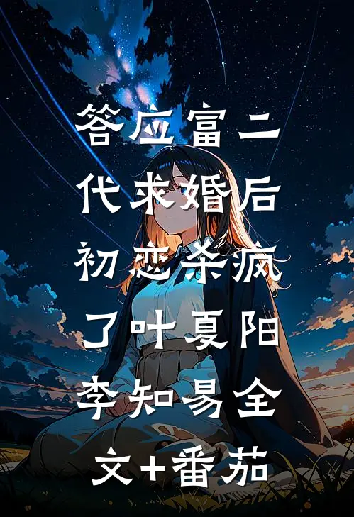 答应富二代求婚后，初恋杀疯了叶夏阳李知易全文+番茄