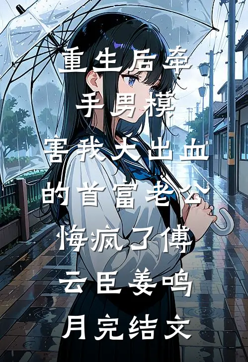 重生后牵手男模，害我大出血的首富老公悔疯了傅云臣姜鸣月完结文