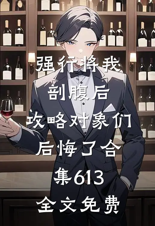 强行将我剖腹后，攻略对象们后悔了合集613全文免费