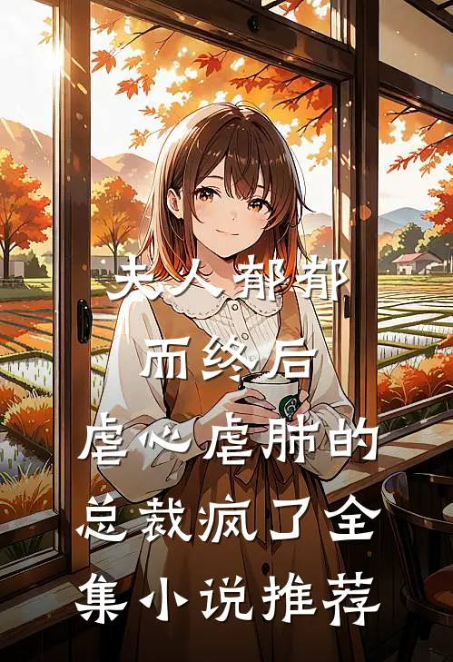 夫人郁郁而终后，虐心虐肺的总裁疯了全集小说推荐