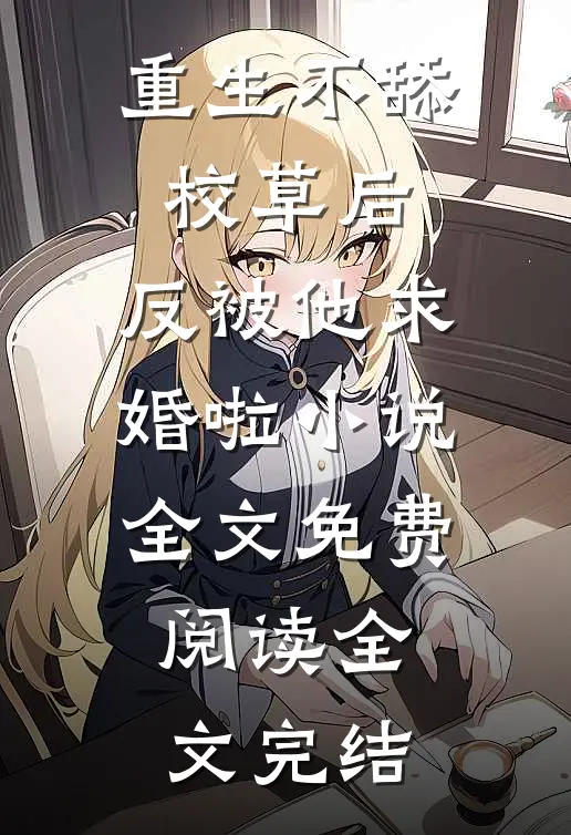 重生不舔校草后,反被他求婚啦小说全文免费阅读全文完结