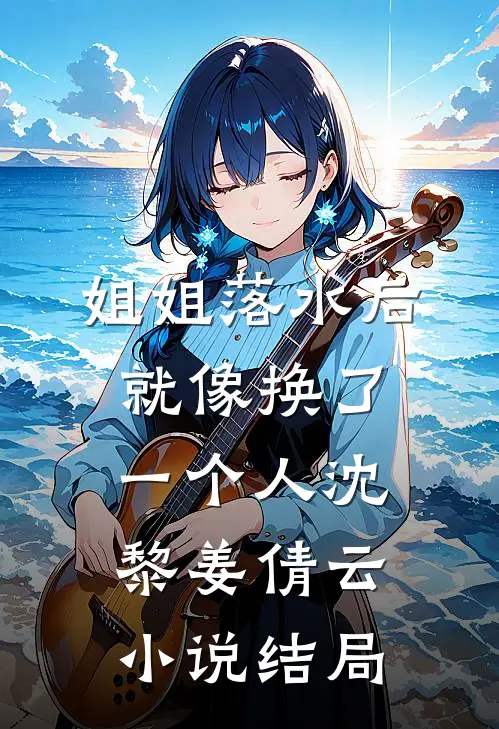 姐姐落水后就像换了一个人沈黎姜倩云小说结局