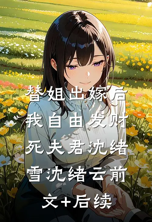 替姐出嫁后，我自由发财死夫君沈绪雪沈绪云前文+后续