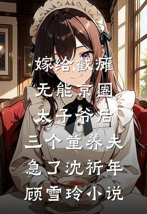 嫁给截瘫无能京圈太子爷后，三个童养夫急了沈祈年顾雪玲小说