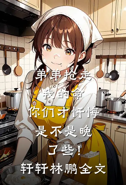 弟弟抢走我的命：你们才忏悔，是不是晚了些！轩轩林鹏全文