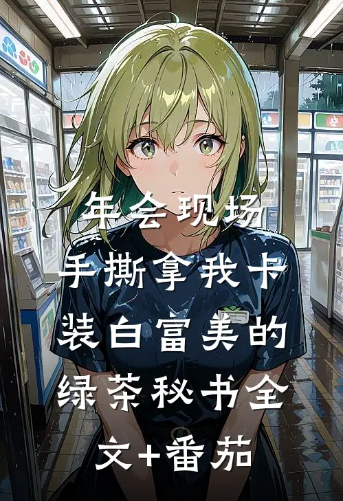 年会现场，手撕拿我卡装白富美的绿茶秘书全文+番茄