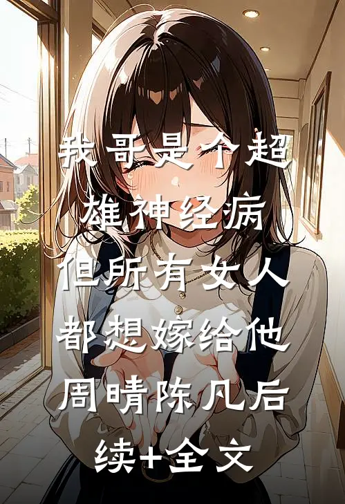 我哥是个超雄神经病，但所有女人都想嫁给他周晴陈凡后续+全文