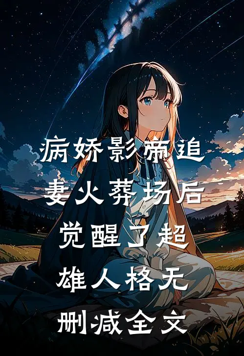 病娇影帝追妻火葬场后，觉醒了超雄人格无删减全文