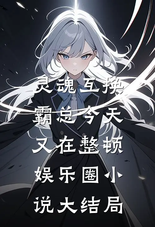 灵魂互换：霸总今天又在整顿娱乐圈小说大结局