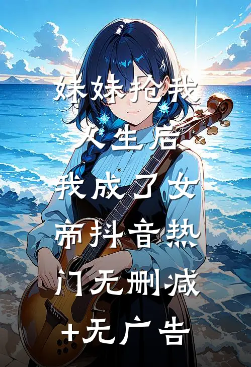妹妹抢我人生后，我成了女帝抖音热门无删减+无广告