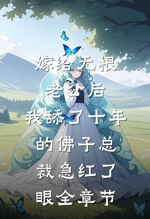 嫁给无根老公后，我舔了十年的佛子总裁急红了眼全章节