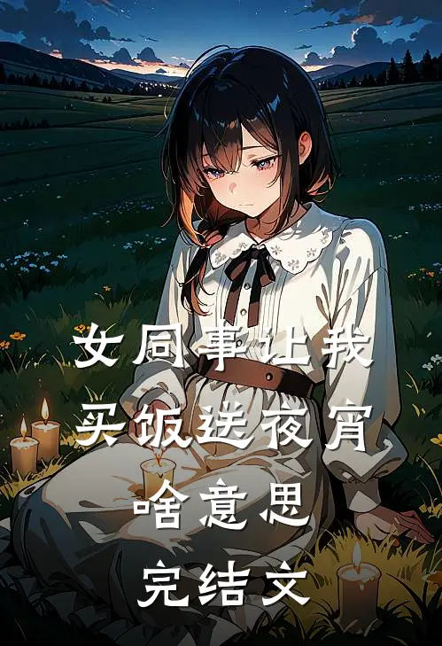 女同事让我买饭送夜宵，啥意思完结文