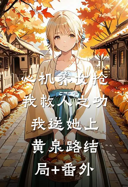 心机养女抢我救人之功，我送她上黄泉路结局+番外
