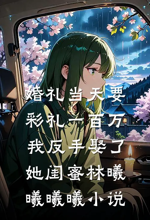 婚礼当天要彩礼一百万，我反手娶了她闺蜜林曦曦曦曦小说