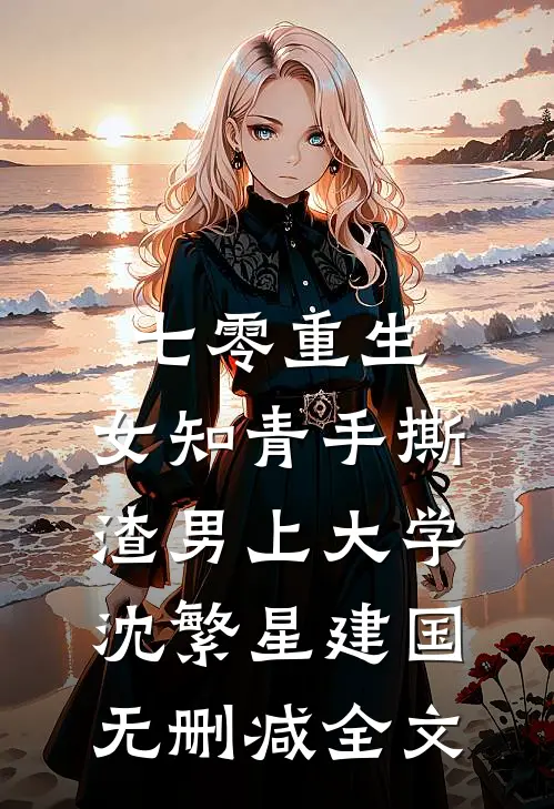 七零重生：女知青手撕渣男上大学沈繁星建国无删减全文