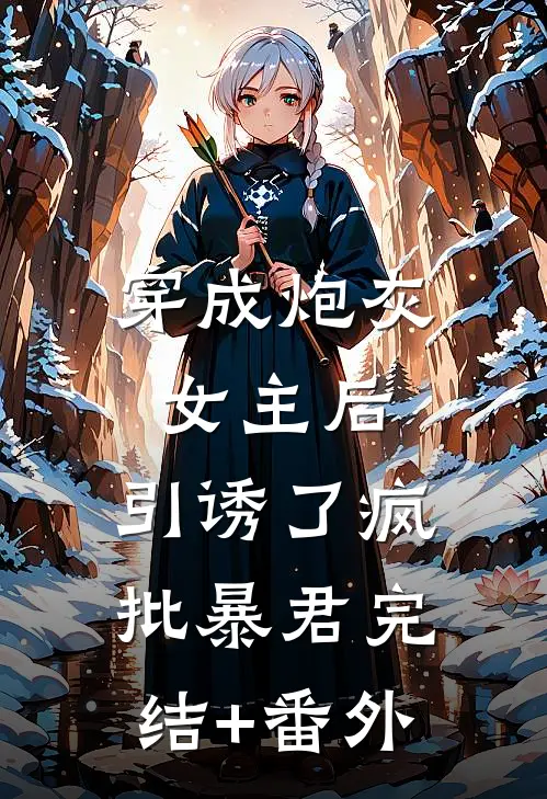 穿成炮灰女主后，引诱了疯批暴君完结+番外