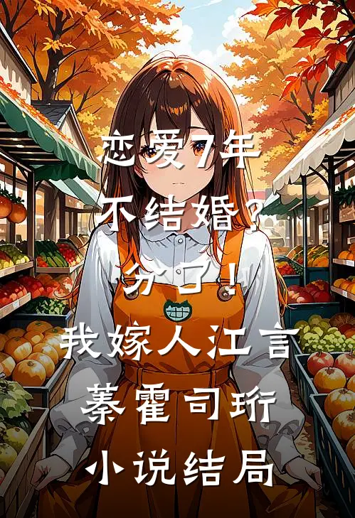 恋爱7年不结婚？分了！我嫁人江言蓁霍司珩小说结局